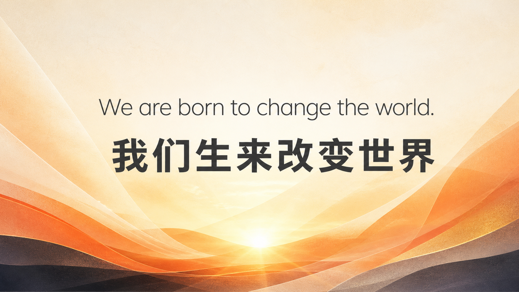 我们生来改变世界——We are born to change the world.